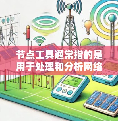 节点工具通常指的是用于处理和分析网络数据的工具。根据你的需求,以下是一些常见的节点工具和平台推荐 节点工具通常指的是用于处理和分析网络数据的工具。根据你的需求,以下是一些常见的节点工具和平台推荐