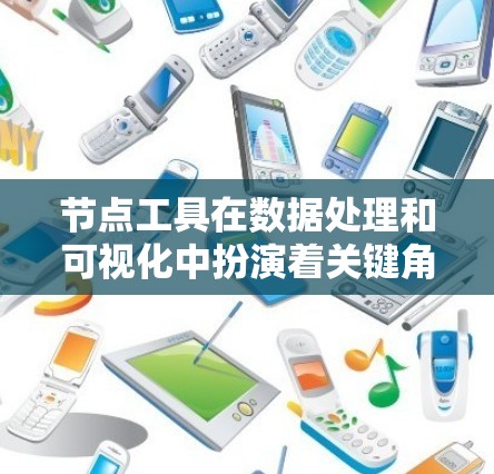 节点工具在数据处理和可视化中扮演着关键角色,用于表示数据中的节点,如用户、产品、事件等。以下是对常用节点工具的详细分类和使用建议 节点工具在数据处理和可视化中扮演着关键角色,用于表示数据中的节点,如用户、产品、事件等。以下是对常用节点工具的详细分类和使用建议