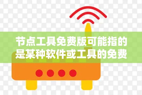 节点工具免费版可能指的是某种软件或工具的免费版本，具体取决于工具的用途和提供方。以下是一些常见的免费工具类别和示例