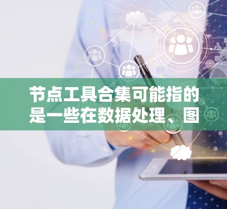 节点工具合集可能指的是一些在数据处理、图像分析、机器学习等领域中常用的工具和算法的集合。以下是一些常见的节点工具和算法的分类和示例