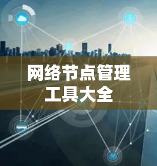 网络节点管理工具大全 网络节点管理工具大全