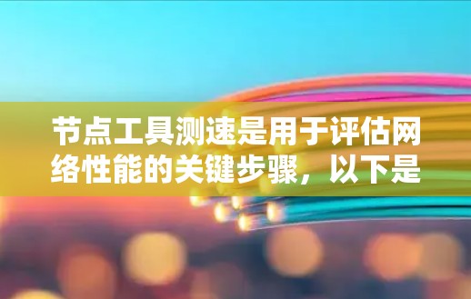 节点工具测速是用于评估网络性能的关键步骤,以下是详细的步骤指南 节点工具测速是用于评估网络性能的关键步骤,以下是详细的步骤指南