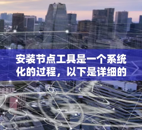 安装节点工具是一个系统化的过程,以下是详细的步骤指南 安装节点工具是一个系统化的过程,以下是详细的步骤指南