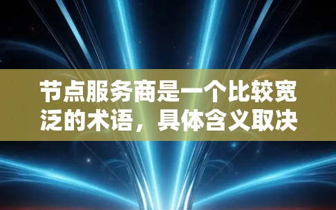 节点服务商是一个比较宽泛的术语，具体含义取决于上下文。以下是一些可能的解释方向