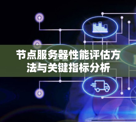 节点服务器性能评估方法与关键指标分析 节点服务器性能评估方法与关键指标分析