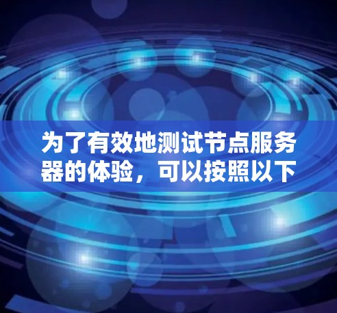 为了有效地测试节点服务器的体验,可以按照以下步骤进行 为了有效地测试节点服务器的体验,可以按照以下步骤进行