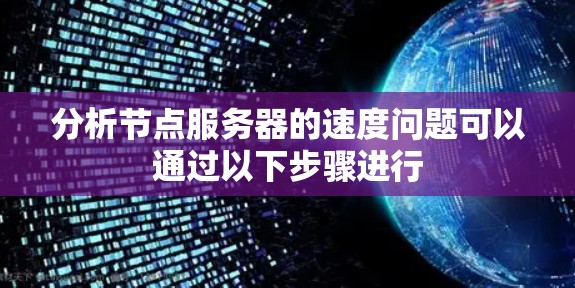 分析节点服务器的速度问题可以通过以下步骤进行
