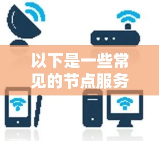 以下是一些常见的节点服务器软件及其下载链接和简要说明 以下是一些常见的节点服务器软件及其下载链接和简要说明