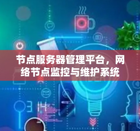 节点服务器管理平台，网络节点监控与维护系统