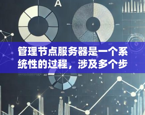 管理节点服务器是一个系统性的过程，涉及多个步骤和技能。以下是一个结构化的指南，帮助您有效地管理节点服务器