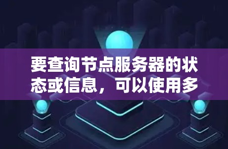 要查询节点服务器的状态或信息，可以使用多种工具和命令。以下是一些常用的方法