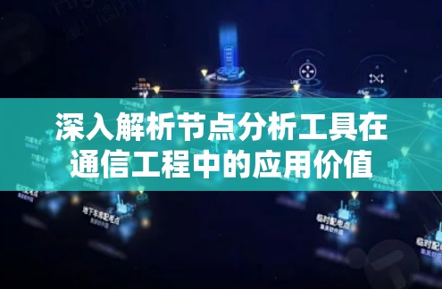 深入解析节点分析工具在通信工程中的应用价值 深入解析节点分析工具在通信工程中的应用价值