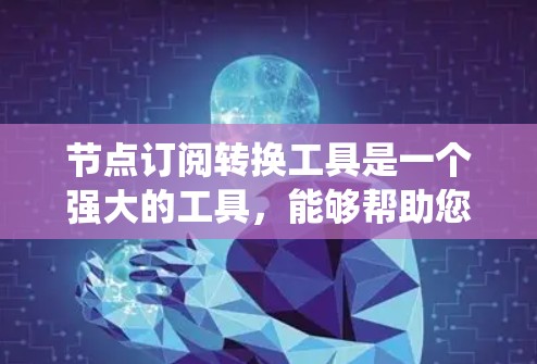节点订阅转换工具是一个强大的工具，能够帮助您在消息队列系统中实现数据的迁移、转换和路由。以下是一些常见的工具及其应用场景，以及如何使用它们进行节点订阅转换