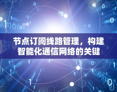 节点订阅线路管理，构建智能化通信网络的关键