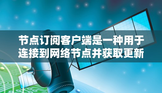 节点订阅客户端是一种用于连接到网络节点并获取更新的应用程序，其工作原理涉及持续连接和数据处理。以下是对节点订阅客户端的详细分析