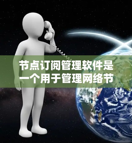 节点订阅管理软件是一个用于管理网络节点订阅的综合工具,主要功能包括订阅的生命周期管理、监控、自动化和集成。以下是对该软件的详细分析和总结 节点订阅管理软件是一个用于管理网络节点订阅的综合工具,主要功能包括订阅的生命周期管理、监控、自动化和集成。以下是对该软件的详细分析和总结