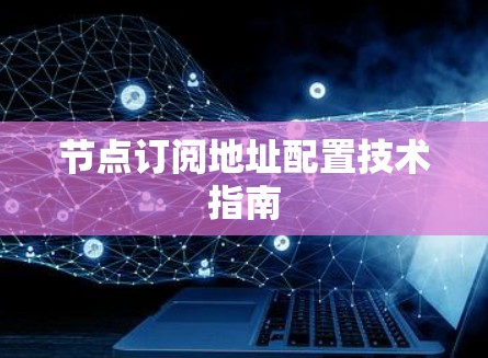 节点订阅地址配置技术指南 节点订阅地址配置技术指南