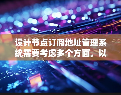 设计节点订阅地址管理系统需要考虑多个方面，以下是详细的步骤和建议