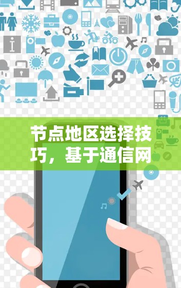 节点地区选择技巧，基于通信网络优化的实践指南