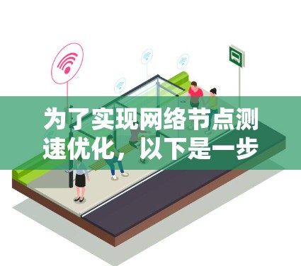 为了实现网络节点测速优化,以下是一步步的分点说明 为了实现网络节点测速优化,以下是一步步的分点说明