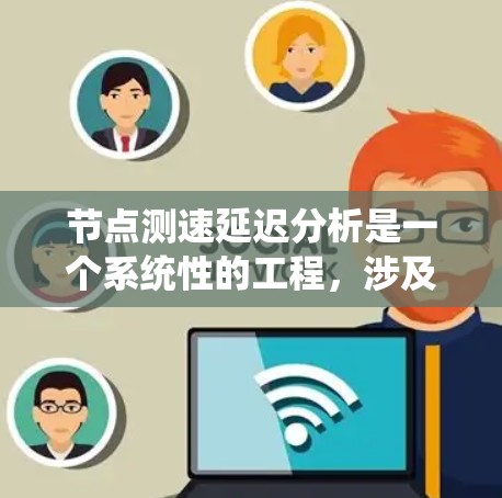 节点测速延迟分析是一个系统性的工程，涉及多个层面的考量。以下是一个有条理的分析框架，帮助您全面理解并解决延迟问题