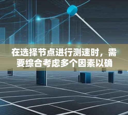 在选择节点进行测速时,需要综合考虑多个因素以确保测速结果的准确性和可靠性。以下是一个有条理的步骤指南 在选择节点进行测速时,需要综合考虑多个因素以确保测速结果的准确性和可靠性。以下是一个有条理的步骤指南
