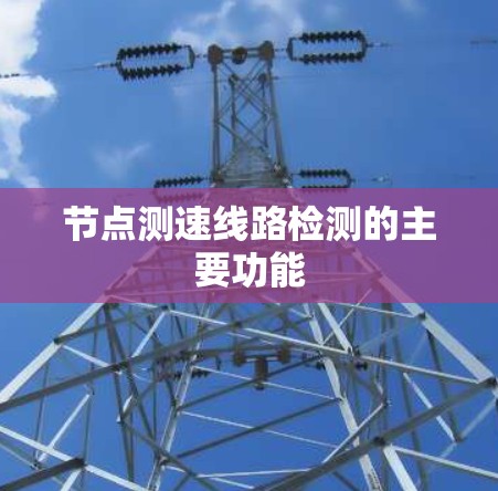 节点测速线路检测的主要功能 节点测速线路检测的主要功能