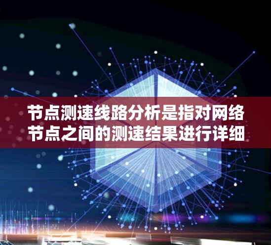 节点测速线路分析是指对网络节点之间的测速结果进行详细分析,以了解网络性能、检测问题或优化路径。以下是关于节点测速线路分析的详细说明 节点测速线路分析是指对网络节点之间的测速结果进行详细分析,以了解网络性能、检测问题或优化路径。以下是关于节点测速线路分析的详细说明