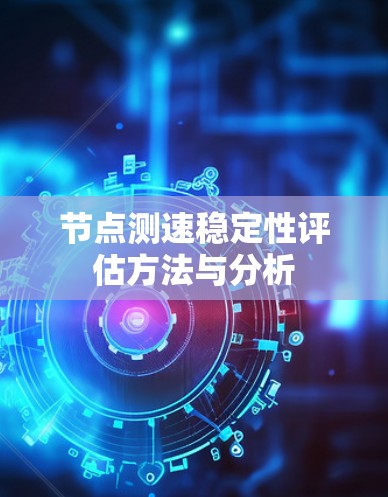 节点测速稳定性评估方法与分析 节点测速稳定性评估方法与分析