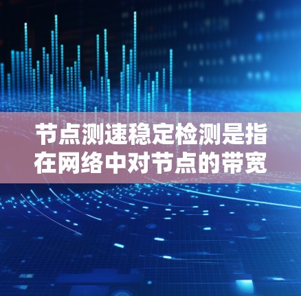 节点测速稳定检测是指在网络中对节点的带宽、延迟等性能指标进行持续监测和评估,以确保网络性能的稳定性。以下是关于节点测速稳定检测的一些关键点和方法 节点测速稳定检测是指在网络中对节点的带宽、延迟等性能指标进行持续监测和评估,以确保网络性能的稳定性。以下是关于节点测速稳定检测的一些关键点和方法