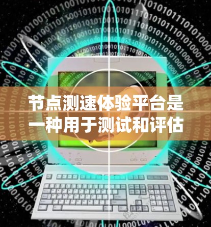节点测速体验平台是一种用于测试和评估网络节点性能的工具或系统。它通常用于网络运维、测试和优化中,能够帮助用户对网络节点的性能进行全面测量和分析 节点测速体验平台是一种用于测试和评估网络节点性能的工具或系统。它通常用于网络运维、测试和优化中,能够帮助用户对网络节点的性能进行全面测量和分析