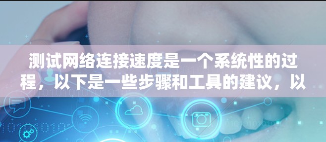 测试网络连接速度是一个系统性的过程,以下是一些步骤和工具的建议,以帮助你准确评估和改善网络性能 测试网络连接速度是一个系统性的过程,以下是一些步骤和工具的建议,以帮助你准确评估和改善网络性能