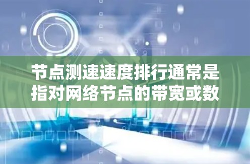 节点测速速度排行通常是指对网络节点的带宽或数据传输速度进行测试和排序的过程。以下是一些可能的方法和工具,可以帮助你进行节点测速 节点测速速度排行通常是指对网络节点的带宽或数据传输速度进行测试和排序的过程。以下是一些可能的方法和工具,可以帮助你进行节点测速