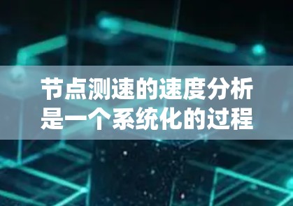 节点测速的速度分析是一个系统化的过程,涉及多个方面的考量和测试方法。以下是对这一过程的详细分步说明 节点测速的速度分析是一个系统化的过程,涉及多个方面的考量和测试方法。以下是对这一过程的详细分步说明