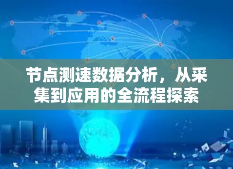 节点测速数据分析,从采集到应用的全流程探索 节点测速数据分析,从采集到应用的全流程探索