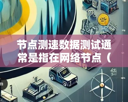 节点测速数据测试通常是指在网络节点(如路由器、交换机等)上进行的一种性能测试,主要用于衡量节点的传输性能、延迟、带宽等关键指标。以下是一些可能涉及的方面和步骤 节点测速数据测试通常是指在网络节点(如路由器、交换机等)上进行的一种性能测试,主要用于衡量节点的传输性能、延迟、带宽等关键指标。以下是一些可能涉及的方面和步骤