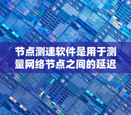节点测速软件是用于测量网络节点之间的延迟和带宽的工具,常用于网络优化和问题排查。以下是几个常见的节点测速软件及其最新版本 节点测速软件是用于测量网络节点之间的延迟和带宽的工具,常用于网络优化和问题排查。以下是几个常见的节点测速软件及其最新版本