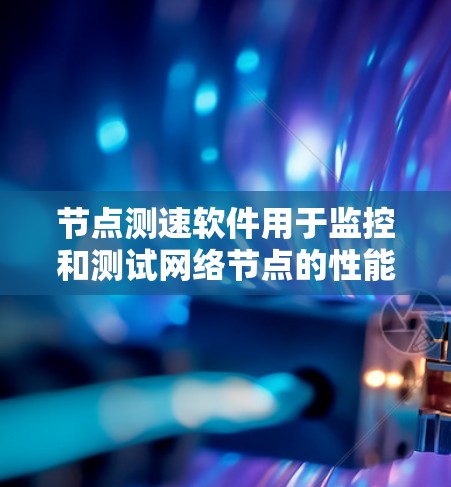 节点测速软件用于监控和测试网络节点的性能,通常涉及延迟、带宽、丢包等指标。以下是一些推荐的工具 节点测速软件用于监控和测试网络节点的性能,通常涉及延迟、带宽、丢包等指标。以下是一些推荐的工具
