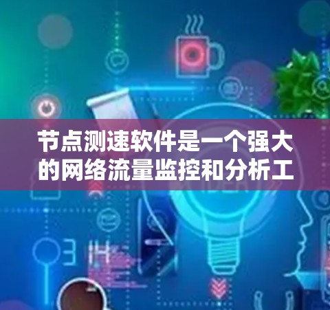 节点测速软件是一个强大的网络流量监控和分析工具，旨在帮助用户全面了解网络流量情况，优化网络性能，保障网络安全。以下是节点测速软件的详细功能介绍