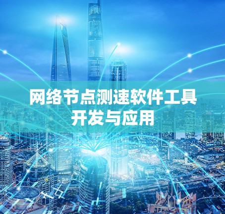 网络节点测速软件工具开发与应用 网络节点测速软件工具开发与应用