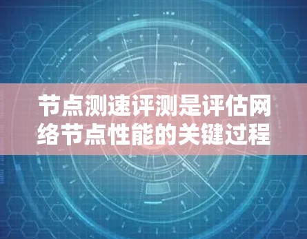 节点测速评测是评估网络节点性能的关键过程,确保网络的稳定性和高效运行。以下是实施节点测速评测的详细步骤 节点测速评测是评估网络节点性能的关键过程,确保网络的稳定性和高效运行。以下是实施节点测速评测的详细步骤