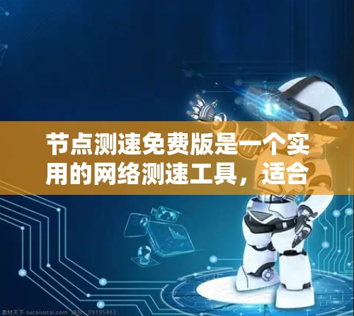 节点测速免费版是一个实用的网络测速工具，适合日常使用和简单的网络测试。以下是对该工具的详细分析和使用体验总结