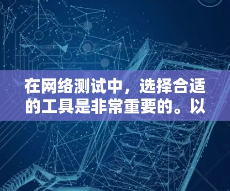 在网络测试中，选择合适的工具是非常重要的。以下是一些适合测量节点速度的免费工具，供你参考