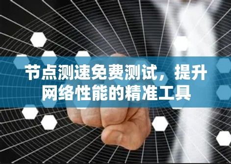 节点测速免费测试，提升网络性能的精准工具
