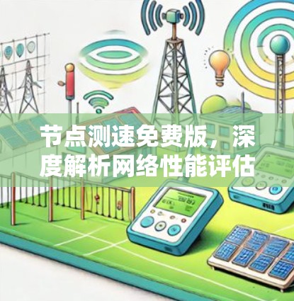 节点测速免费版,深度解析网络性能评估工具 节点测速免费版,深度解析网络性能评估工具
