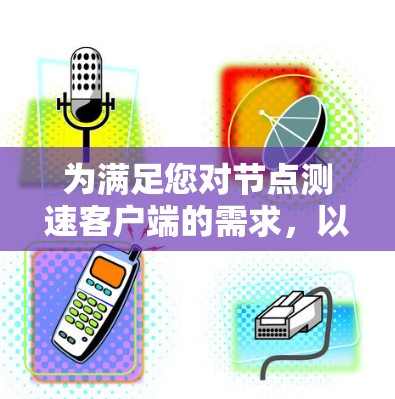 为满足您对节点测速客户端的需求,以下是几款经过精选的工具,每款都有其独特的优势和适用场景 为满足您对节点测速客户端的需求,以下是几款经过精选的工具,每款都有其独特的优势和适用场景