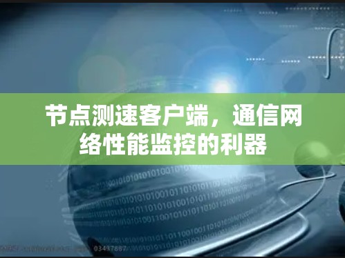 节点测速客户端,通信网络性能监控的利器 节点测速客户端,通信网络性能监控的利器