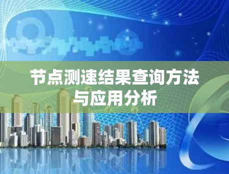 节点测速结果查询方法与应用分析 节点测速结果查询方法与应用分析