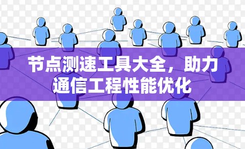 节点测速工具大全,助力通信工程性能优化 节点测速工具大全,助力通信工程性能优化
