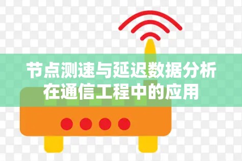 节点测速与延迟数据分析在通信工程中的应用 节点测速与延迟数据分析在通信工程中的应用